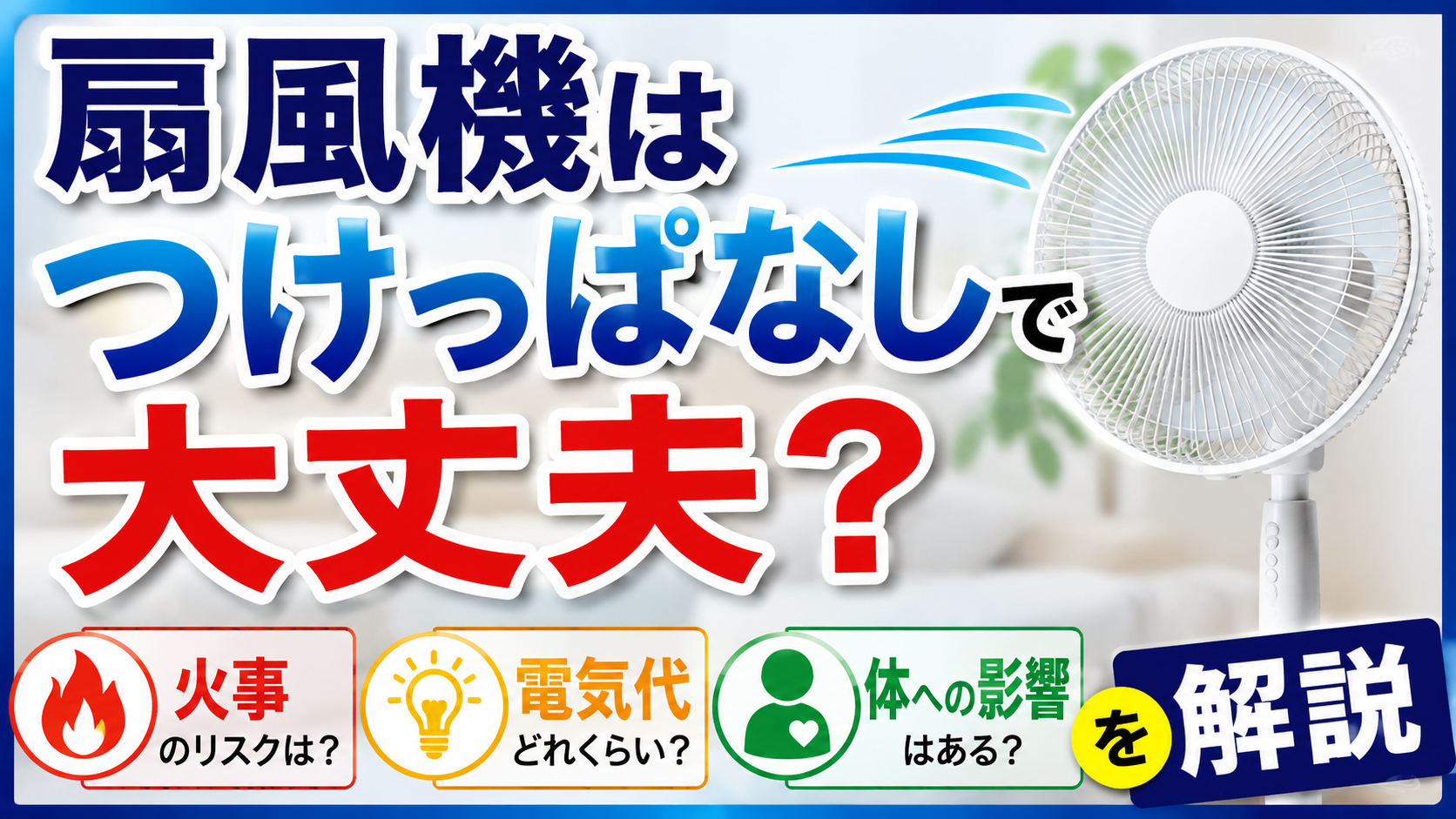 扇風機をつけっぱなしにした場合の火事のリスク・電気代・体への影響を解説するイメージ画像