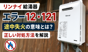 リンナイ給湯器のエラー12・121と途中失火の意味、正しい対処方法を解説するイメージ