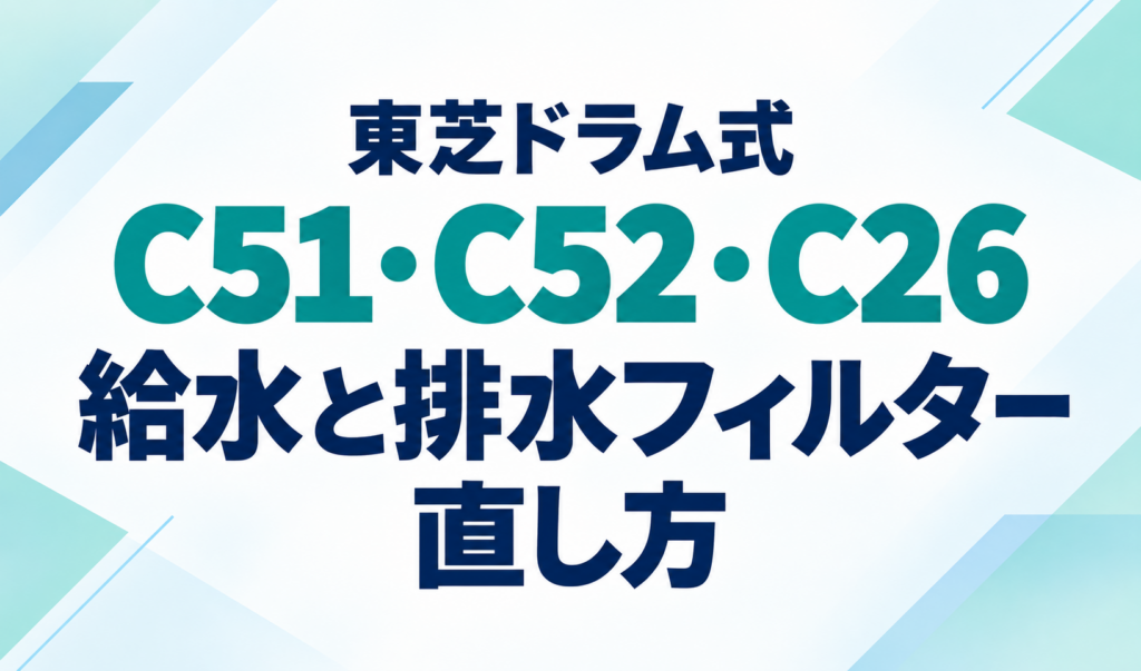東芝ドラム式洗濯機のC51・C52・C26エラーと、給水・排水フィルターの直し方を示したサムネイル