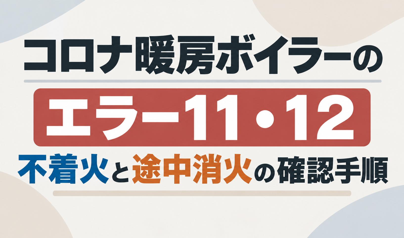コロナ暖房ボイラーのエラー11・12について、不着火と途中消火の確認手順を示したサムネイル画像