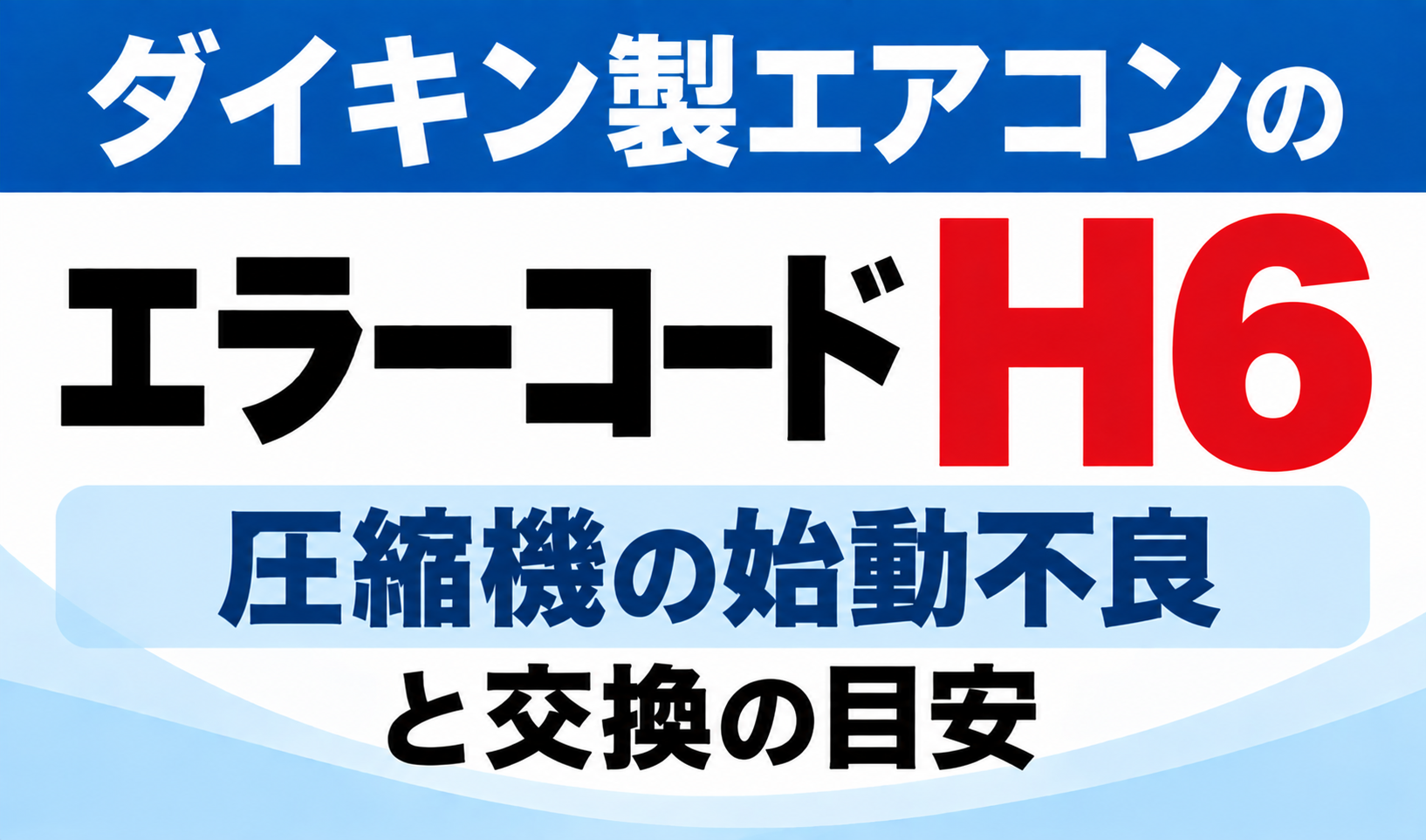 ダイキン製エアコンのエラーコードH6について、圧縮機の始動不良と交換の目安を示したサムネイル画像