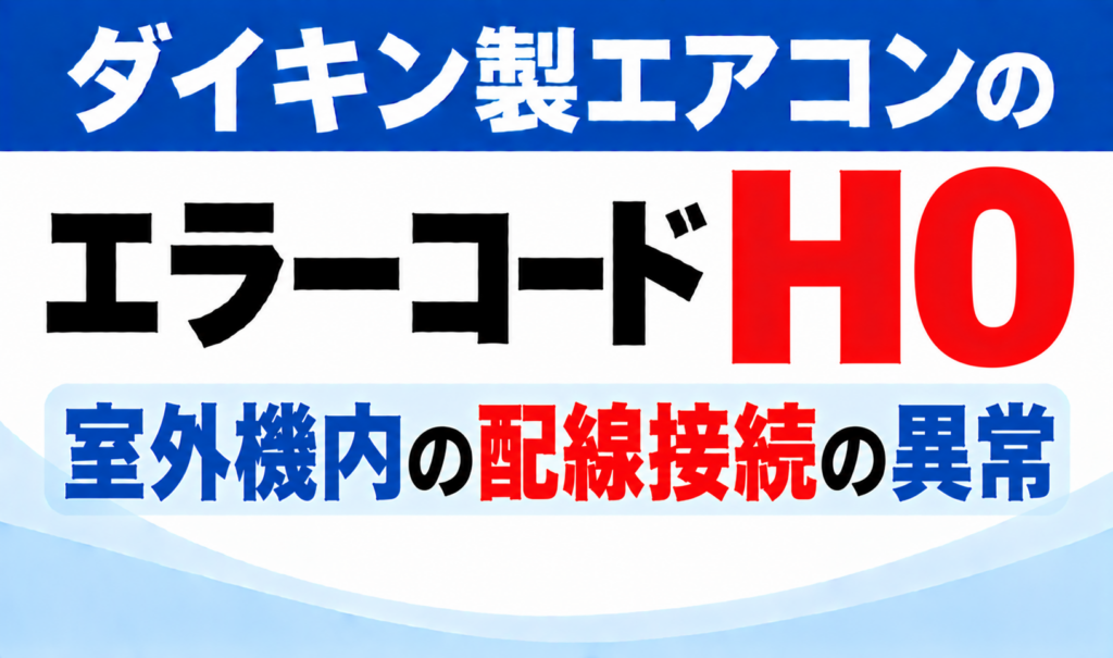 ダイキン製エアコンのエラーコードH0について、室外機内の配線接続の異常を示した文字のみのサムネイル画像