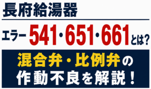 長府給湯器のエラー541・651・661と混合弁・比例弁の作動不良について解説するサムネイル画像