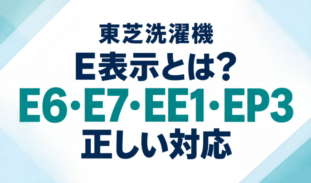 東芝洗濯機のE6・E7・EE1・EP3表示と、エラーが出たときの正しい対応を示したサムネイル