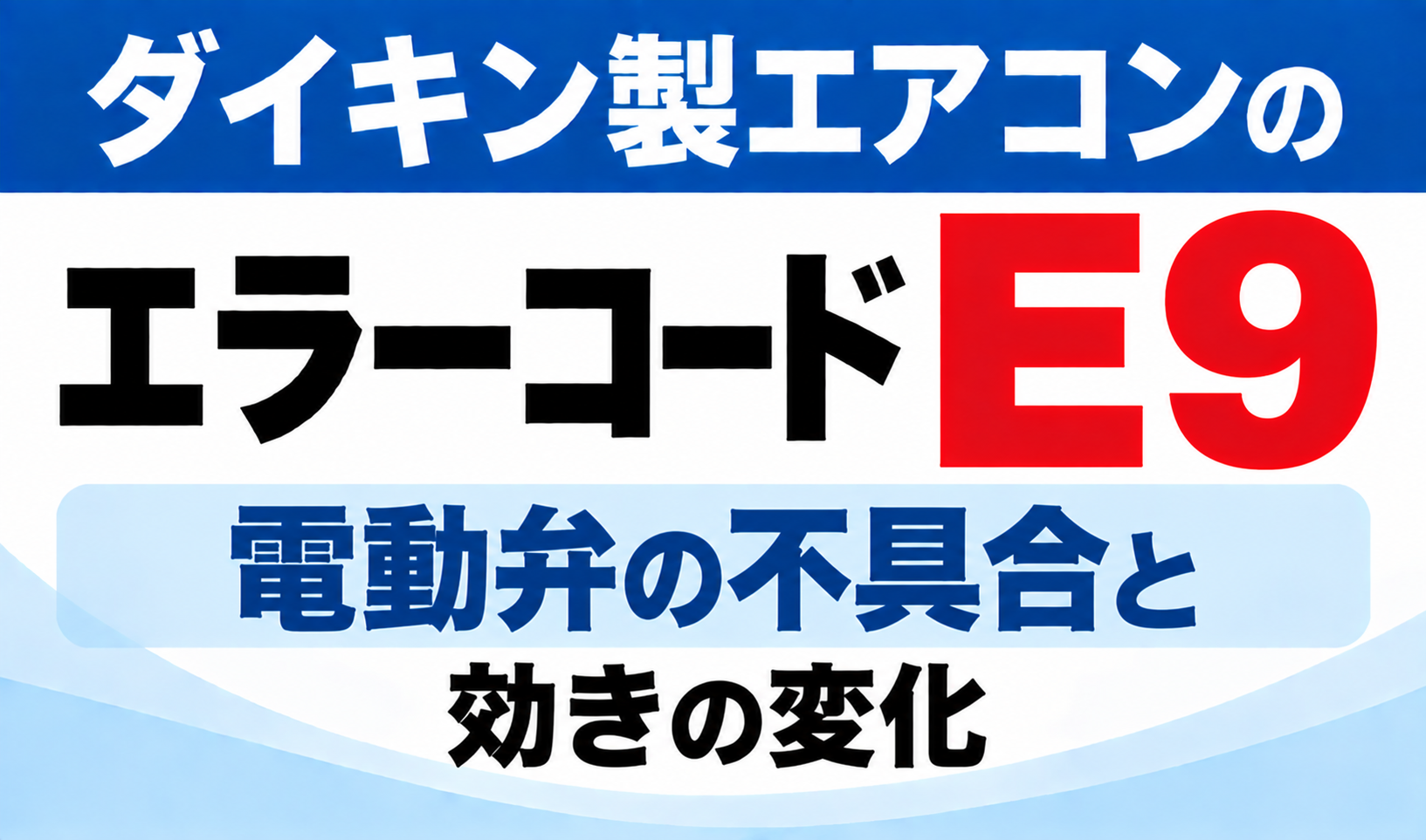 ダイキン製エアコンのエラーコードE9について、電動弁の不具合と効きの変化を示した文字のみのサムネイル画像