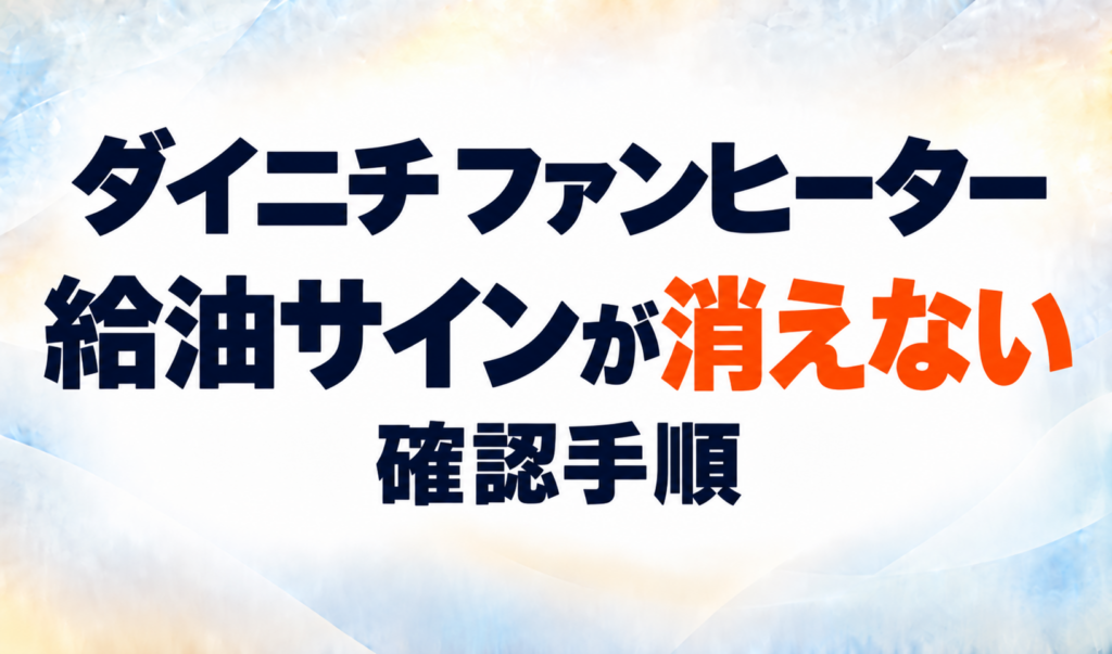 ダイニチファンヒーターの給油サインが消えないときの確認手順を示すサムネイル