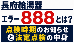 長府給湯器のエラー888と点検時期のお知らせ・法定点検の内容について解説するサムネイル画像