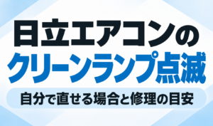 日立エアコンのクリーンランプ点滅について、自分で直せる場合と修理が必要な場合の目安を解説するサムネイル