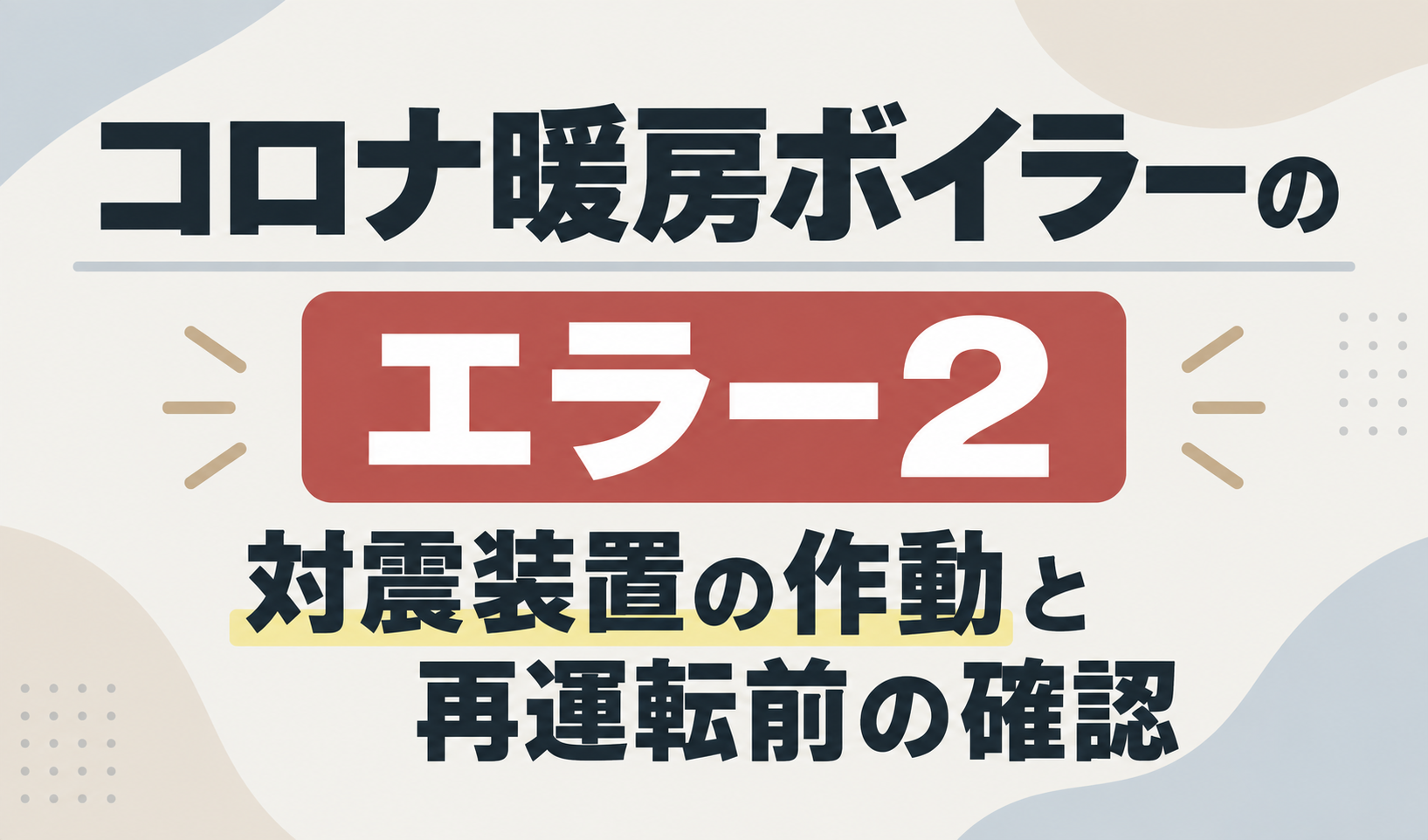 コロナ暖房ボイラーのエラー2について、対震装置の作動と再運転前の確認を示したサムネイル画像