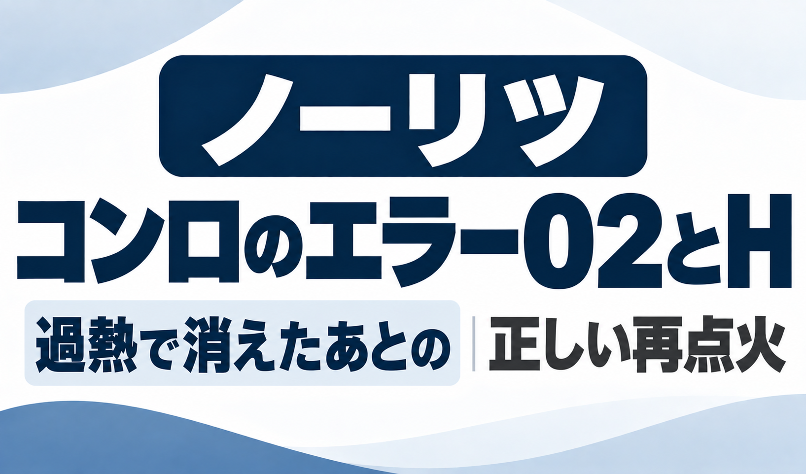 ノーリツコンロのエラー02とHで過熱により火が消えたあとの正しい再点火を示したサムネイル
