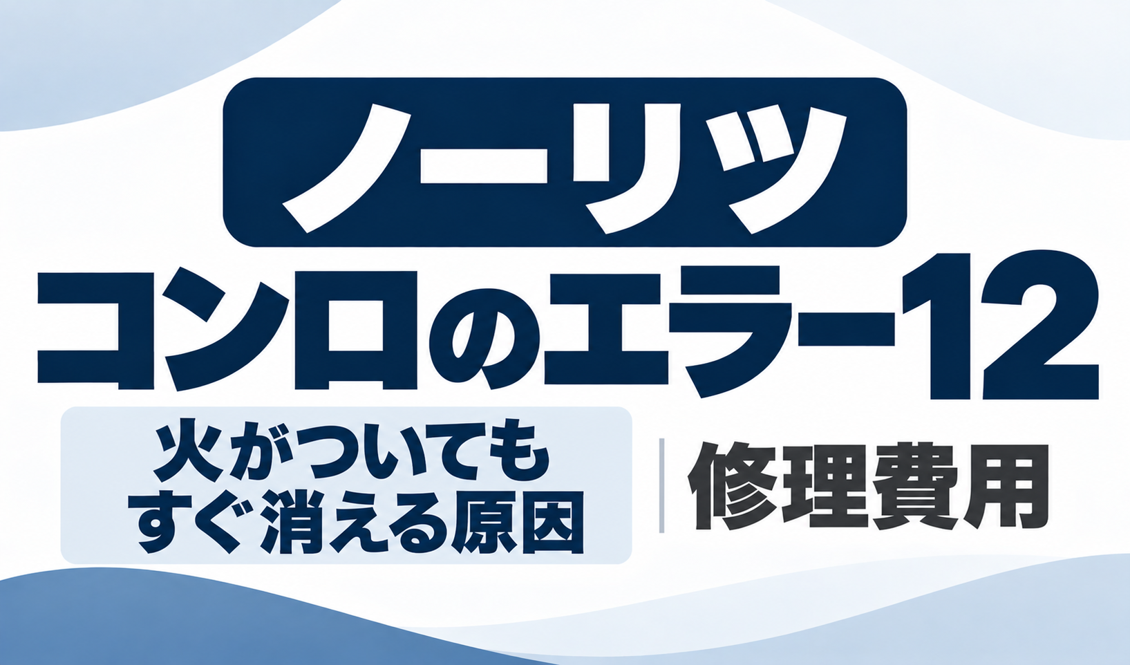 ノーリツコンロのエラー12で火がついてもすぐ消える原因と修理費用を示したサムネイル