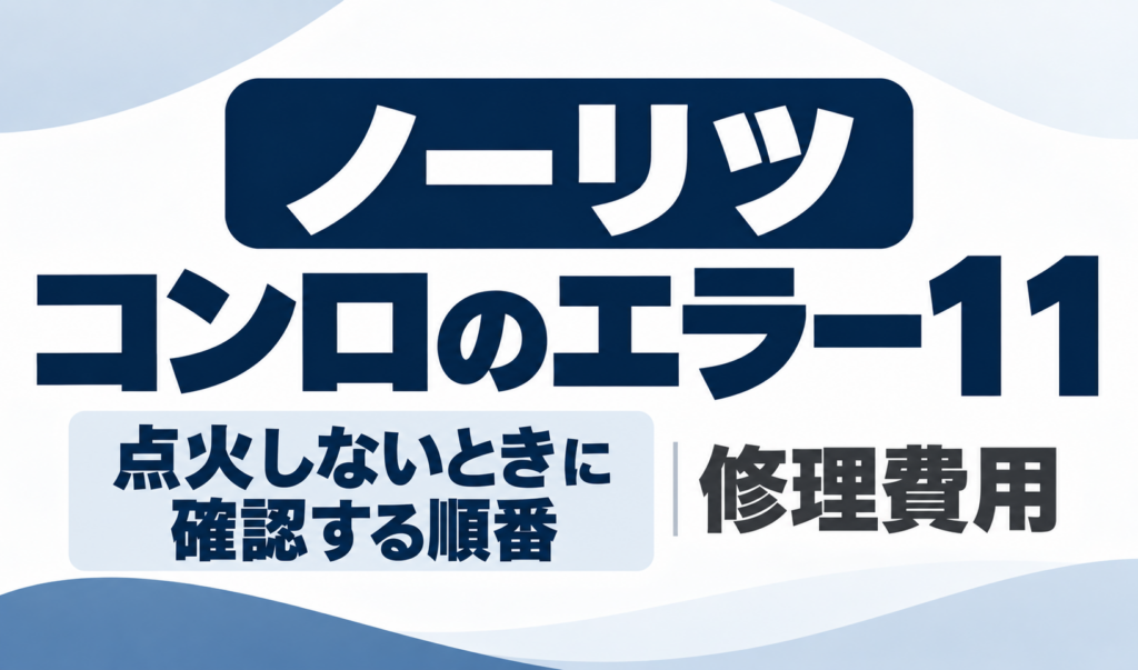 ノーリツコンロのエラー11で点火しないときの確認順番と修理費用を示したサムネイル