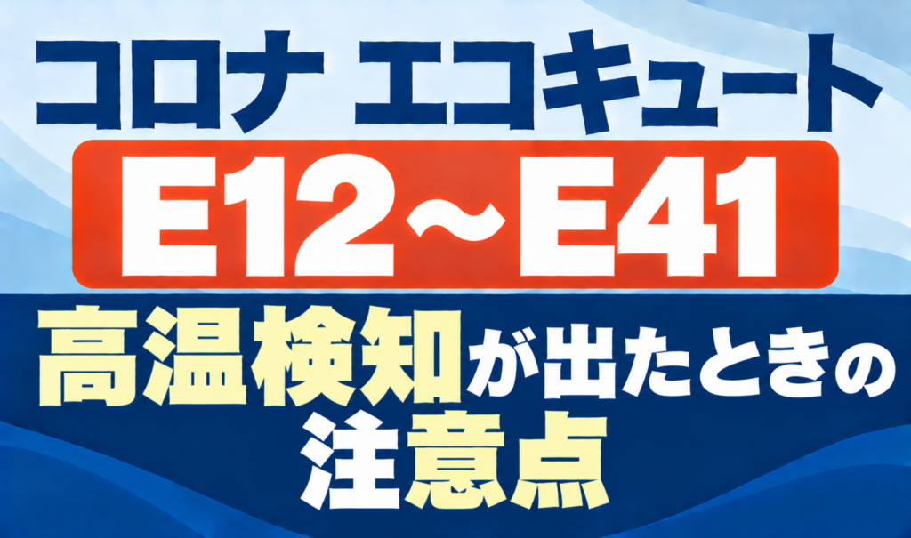 コロナ エコキュートのE12〜E41と高温検知が出たときの注意点を示したサムネイル画像