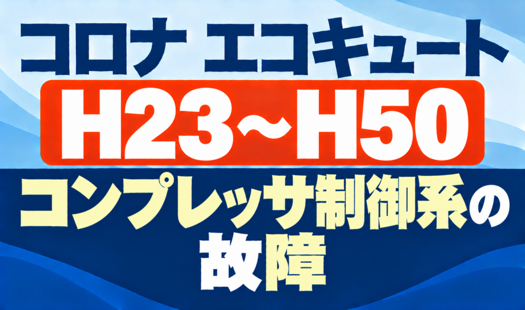 コロナ エコキュートのH23〜H50とコンプレッサ制御系の故障を示したサムネイル画像