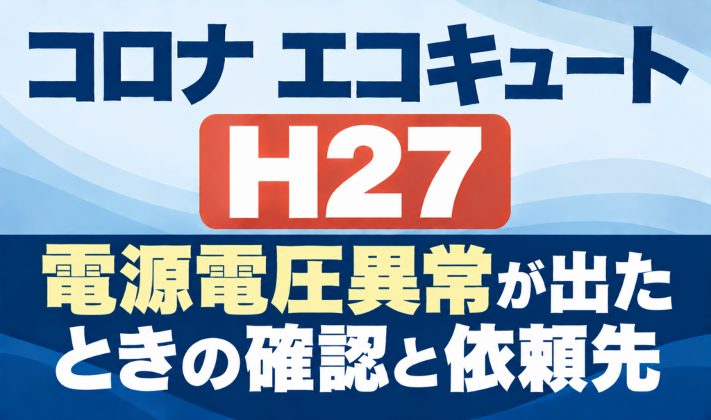 コロナ エコキュートのH27と電源電圧異常が出たときの確認・依頼先を示したサムネイル画像
