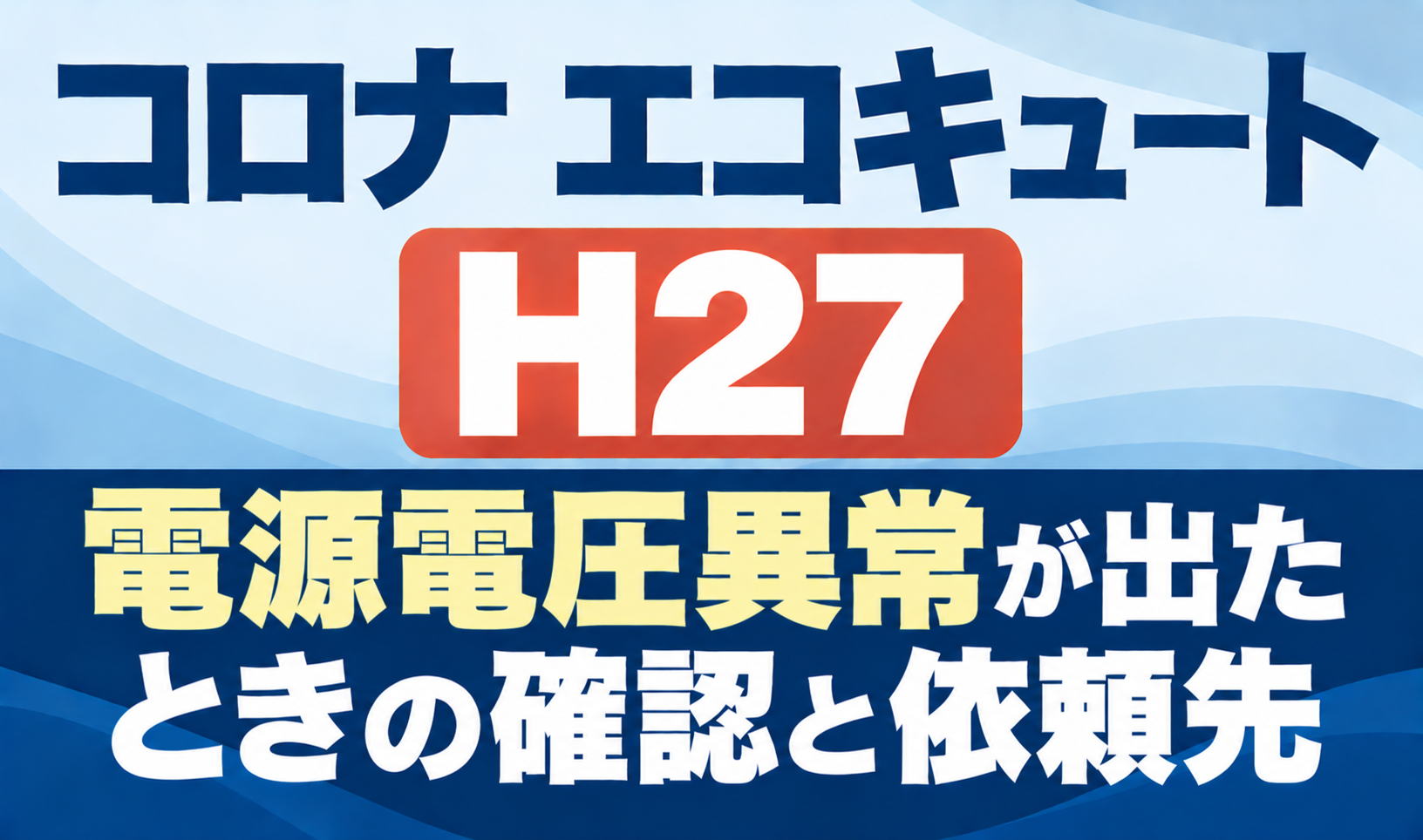 コロナ エコキュートのH27と電源電圧異常が出たときの確認・依頼先を示したサムネイル画像