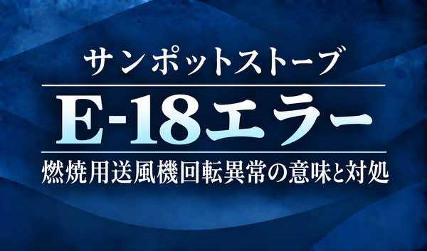 紺色の背景に、サンポットストーブのE-18エラーと燃焼用送風機の回転異常の意味・対処を明朝体で示したサムネイル