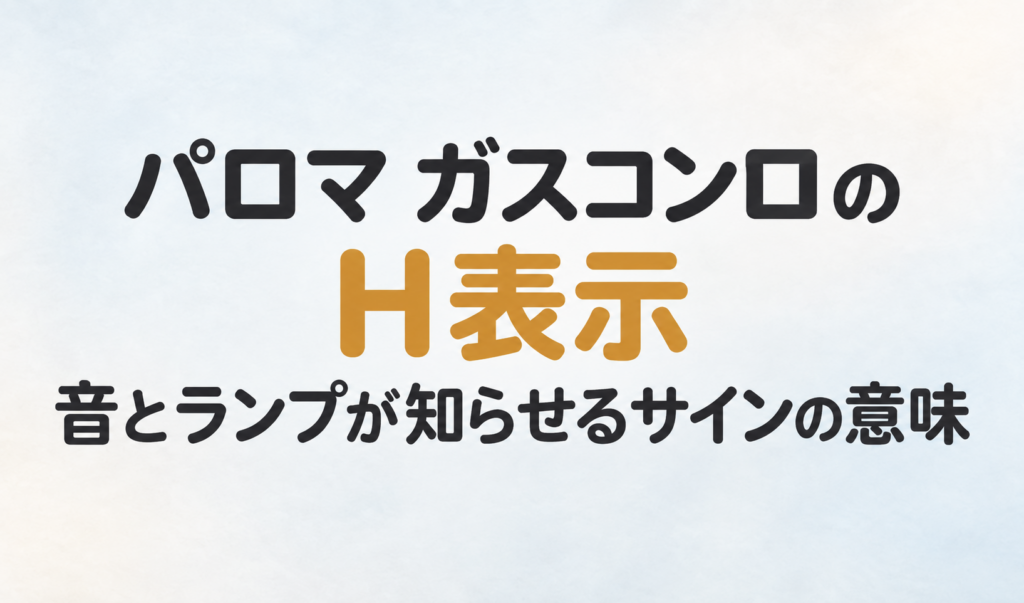 パロマ ガスコンロのH表示と、音とランプが知らせるサインの意味を示した文字のみのサムネイル