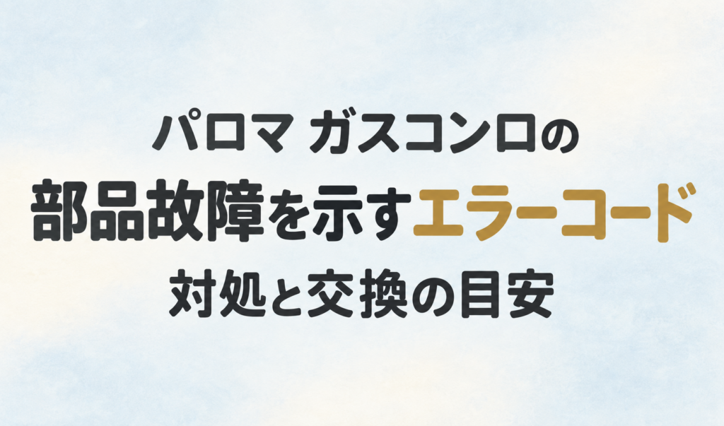 パロマのガスコンロで部品故障を示すエラーコードと、対処・交換の目安を伝えるサムネイル