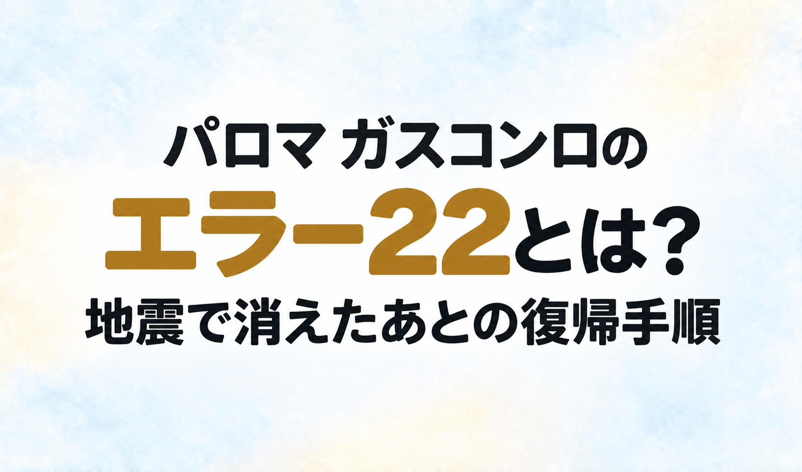 パロマ ガスコンロのエラー22と、地震で火が消えたあとの復帰手順を示す文字のみのサムネイル