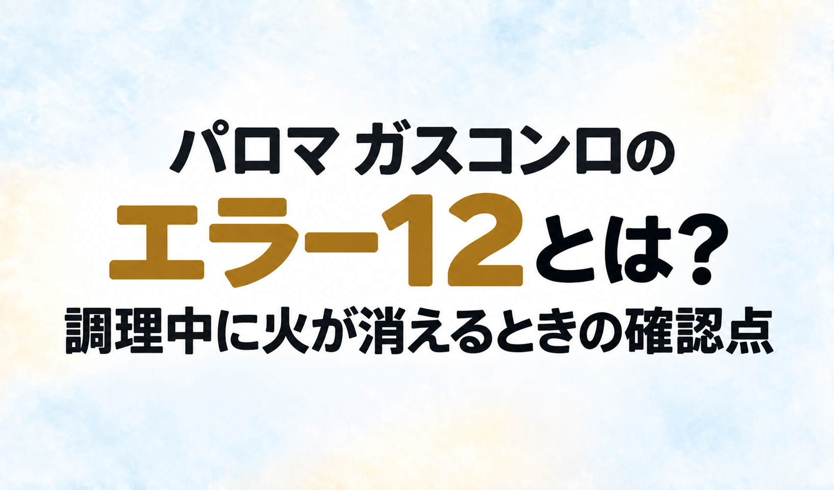 パロマ ガスコンロのエラー12と、調理中に火が消えるときの確認点を示す文字のみのサムネイル