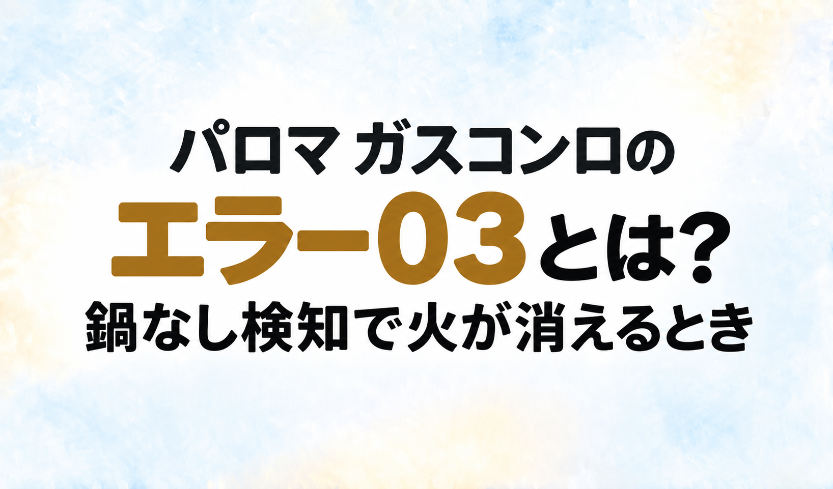 パロマ ガスコンロのエラー03と、鍋なし検知で火が消えるときについて示す文字のみのサムネイル