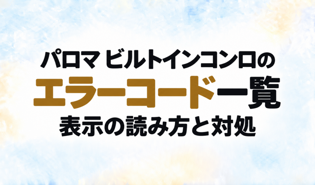 パロマ ビルトインコンロのエラーコード一覧と、表示の読み方・対処を示す文字のみのサムネイル