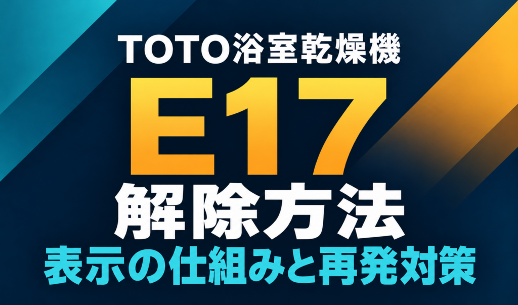TOTO浴室乾燥機のE17解除方法と、表示の仕組み・再発対策を示した文字だけのサムネイル