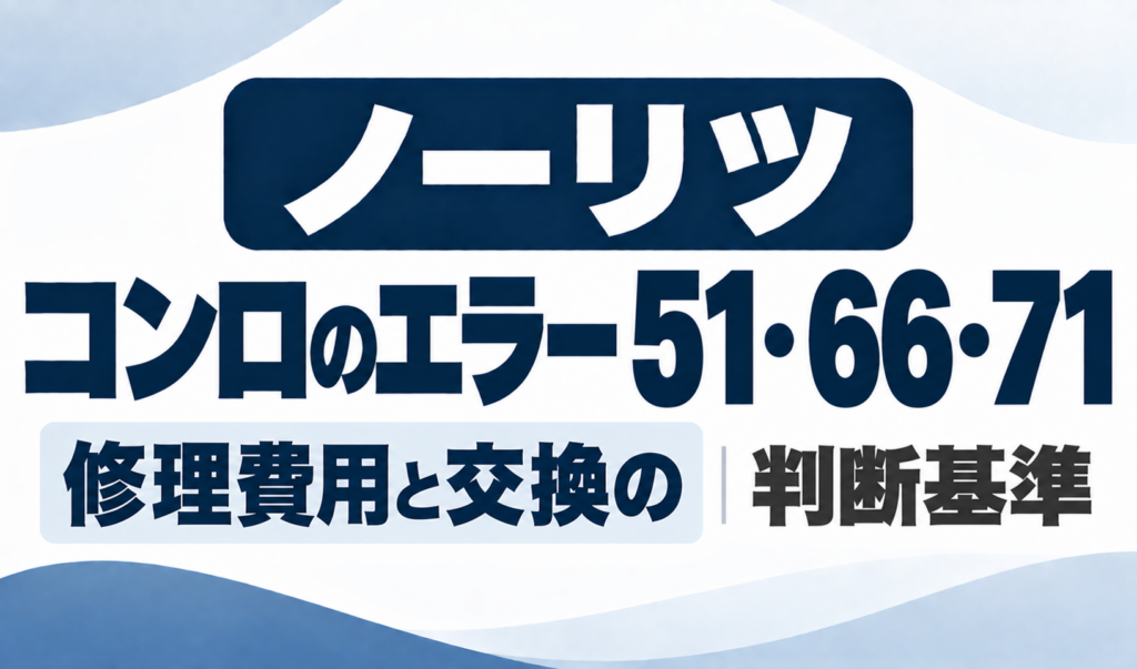 ノーリツコンロのエラー51・66・71と修理費用・交換の判断基準を示したサムネイル
