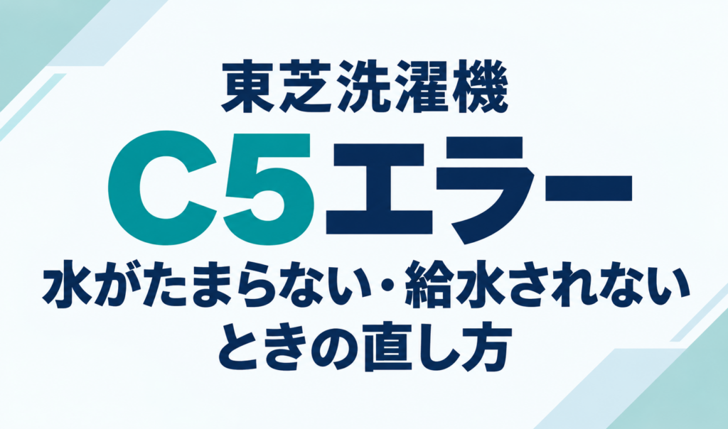 東芝洗濯機のC5エラーと、水がたまらない・給水されないときの直し方を示したサムネイル