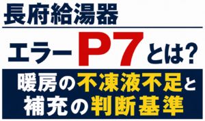 長府給湯器のエラーP7と暖房の不凍液不足・補充の判断基準について解説するサムネイル画像