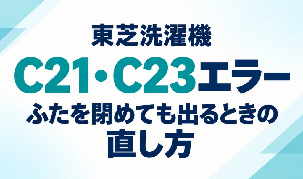 東芝洗濯機のC21・C23エラーと、ふたを閉めても表示されるときの直し方を示したサムネイル