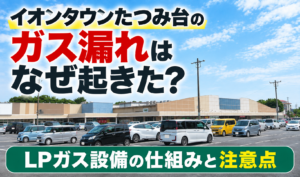 イオンタウンたつみ台のガス漏れについてLPガス設備の仕組みと注意点を解説する記事のサムネイル