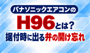 パナソニックエアコンのエラーコードH96と、据付時に起こる弁の開け忘れについて示した文字のみのサムネイル画像