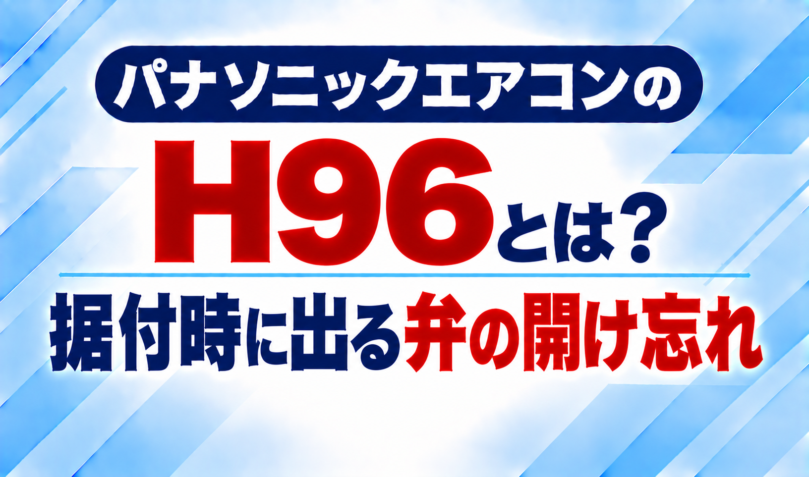 パナソニックエアコンのエラーコードH96と、据付時に起こる弁の開け忘れについて示した文字のみのサムネイル画像