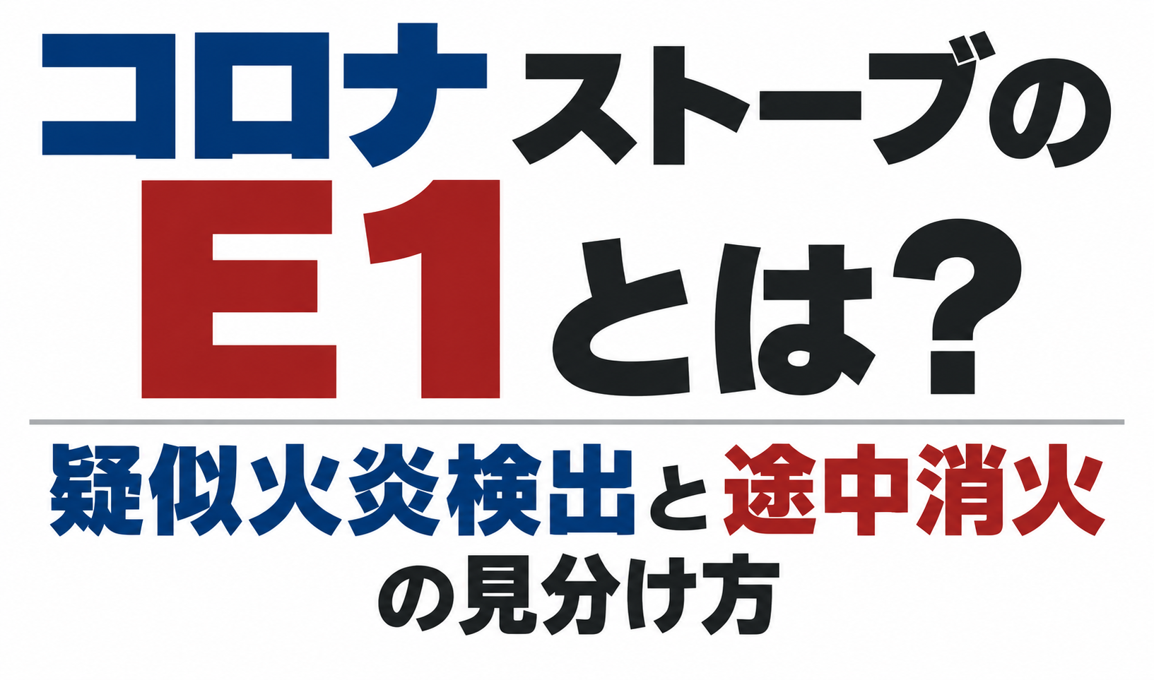 コロナストーブのE1表示について、疑似火炎検出と途中消火の見分け方を示したサムネイル画像