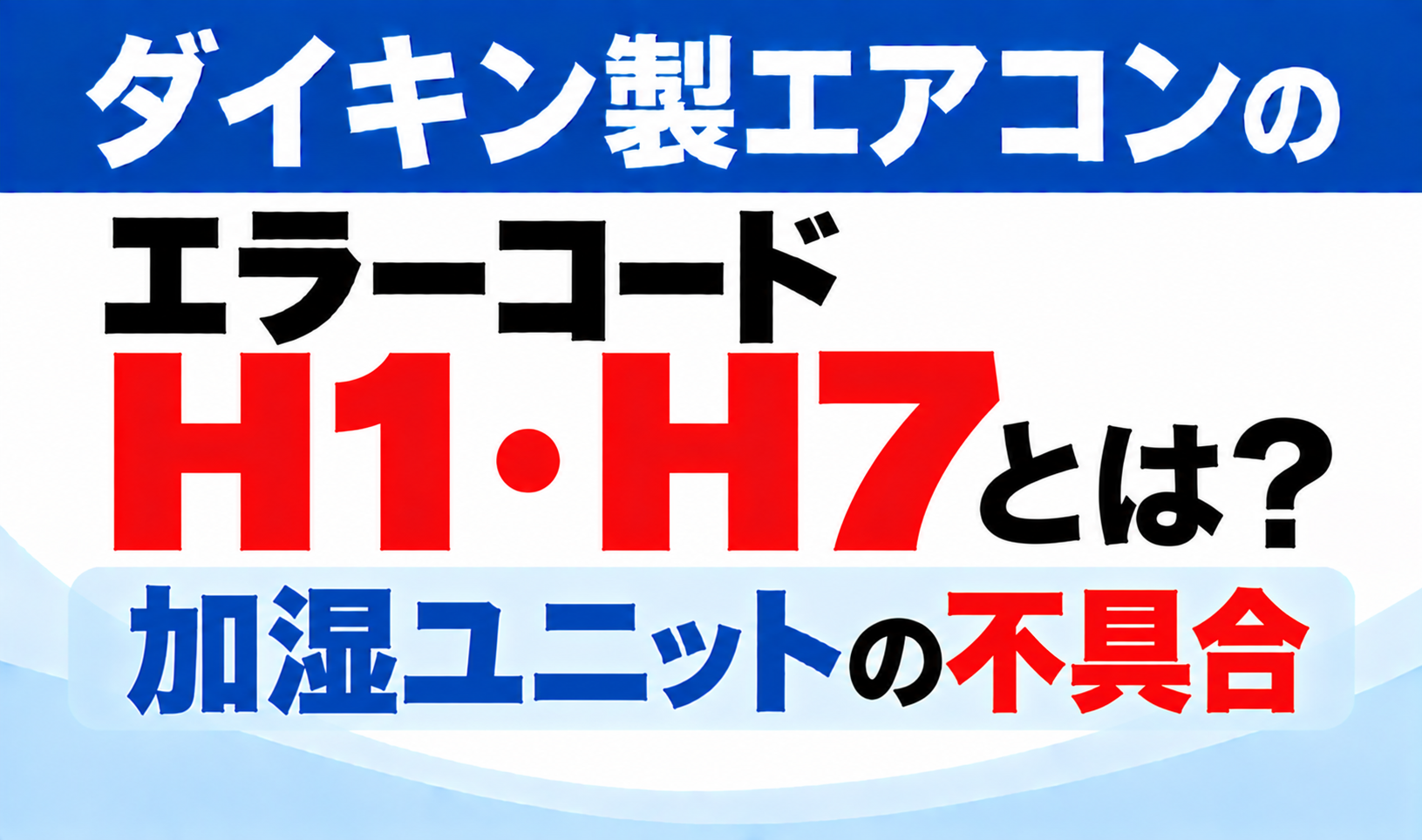 ダイキン製エアコンのエラーコードH1・H7について、加湿ユニットの不具合を示した文字のみのサムネイル画像