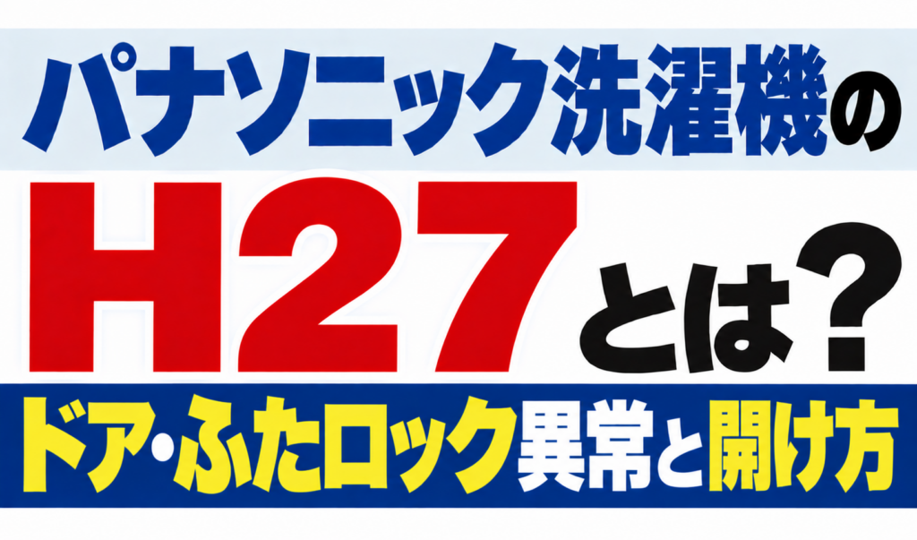 パナソニック洗濯機のH27・ドアやふたのロック異常と開け方を解説するサムネイル