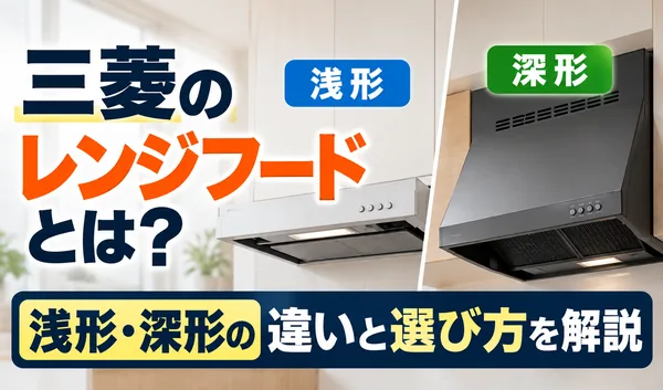 三菱のレンジフードの浅形と深形を比較し、それぞれの形状の違いと選び方を紹介するサムネイル画像