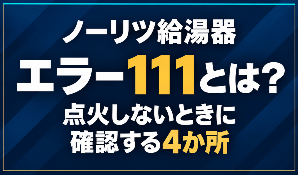 濃紺の背景に「ノーリツ給湯器 エラー111とは？ 点火しないときに確認する4か所」と配置し、111と4か所を黄色で強調したサムネイル