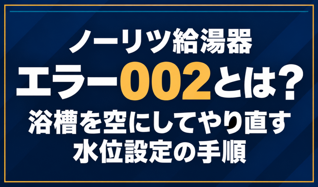 濃紺の背景に「ノーリツ給湯器 エラー002とは？ 浴槽を空にしてやり直す水位設定の手順」と配置し、002を黄色で強調した文字だけのサムネイル