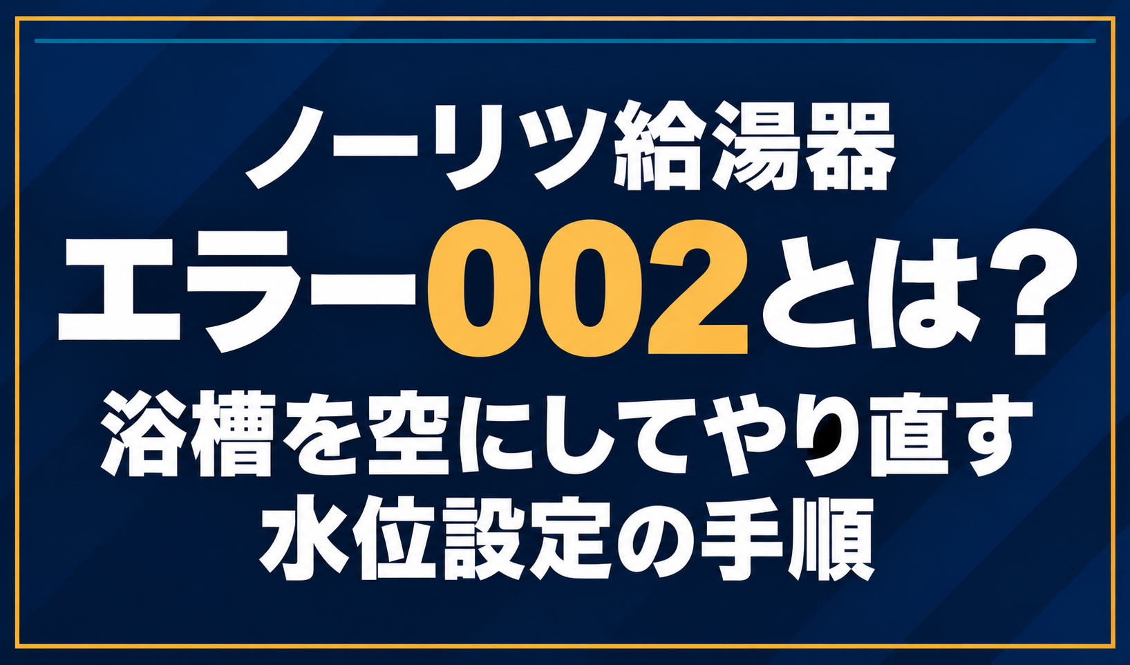 濃紺の背景に「ノーリツ給湯器 エラー002とは？ 浴槽を空にしてやり直す水位設定の手順」と配置し、002を黄色で強調した文字だけのサムネイル