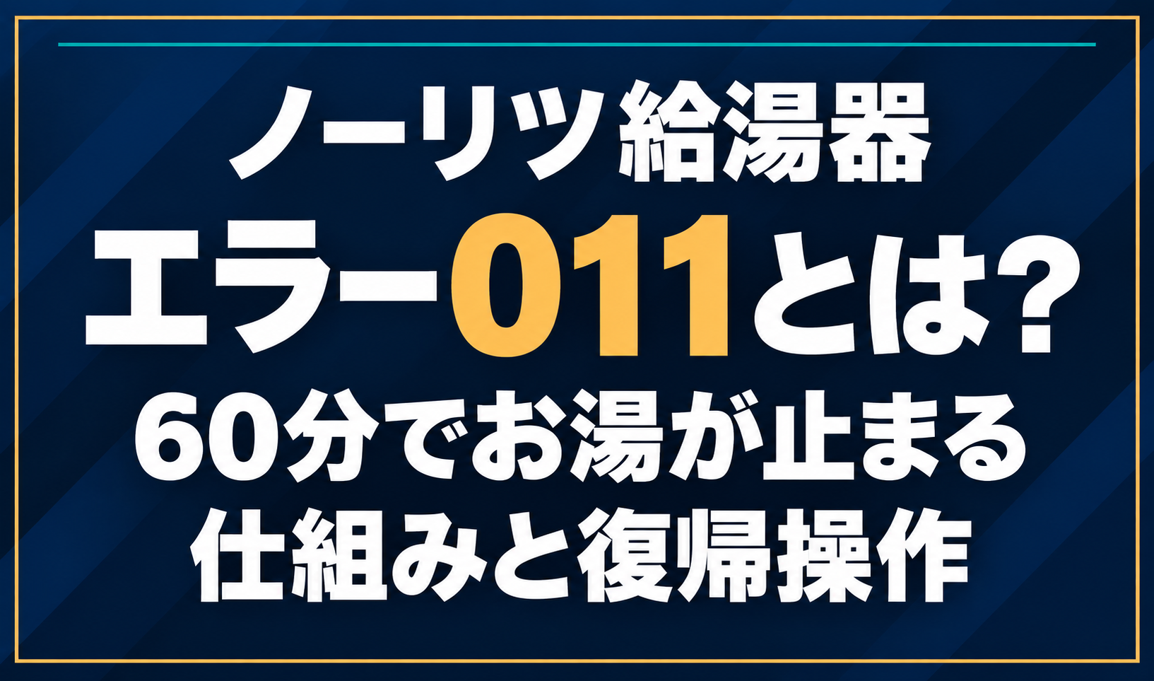 濃紺の背景に「ノーリツ給湯器 エラー011とは？ 60分でお湯が止まる仕組みと復帰操作」と配置し、011を黄色で強調した文字だけのサムネイル