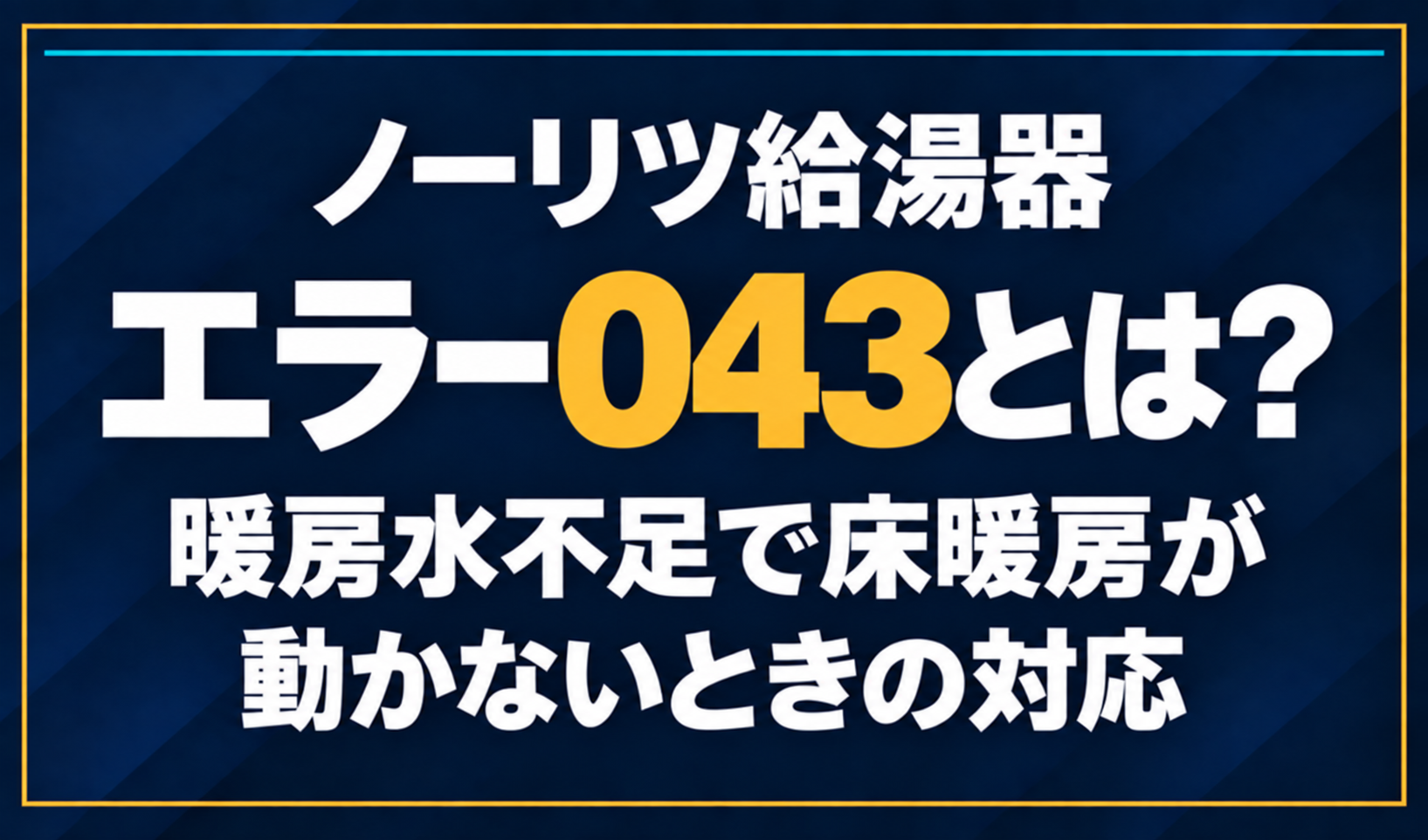 濃紺の背景に「ノーリツ給湯器 エラー043とは? 暖房水不足で床暖房が動かないときの対応」と配置し、043を黄色で強調した文字だけのサムネイル