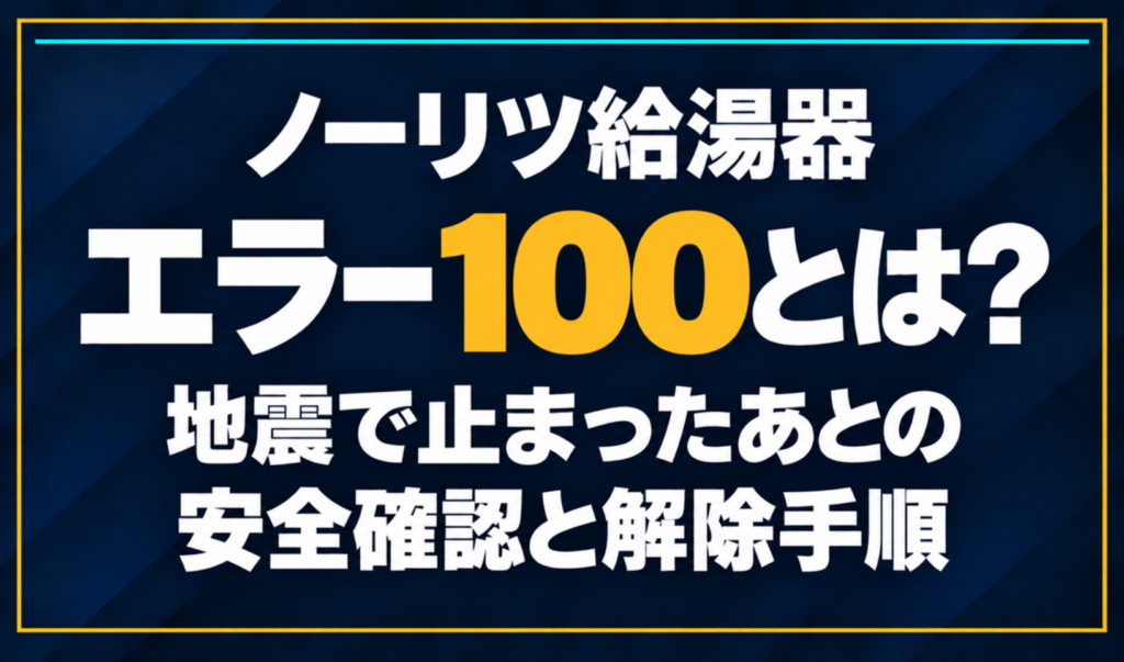 濃紺の背景に「ノーリツ給湯器 エラー100とは？ 地震で止まったあとの安全確認と解除手順」と配置し、100を黄色で強調した文字だけのサムネイル