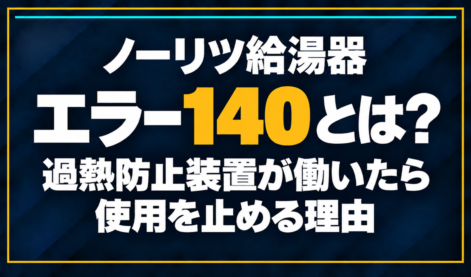 濃紺の背景に「ノーリツ給湯器 エラー140とは？ 過熱防止装置が働いたら使用を止める理由」と配置し、140を黄色で強調した文字だけのサムネイル