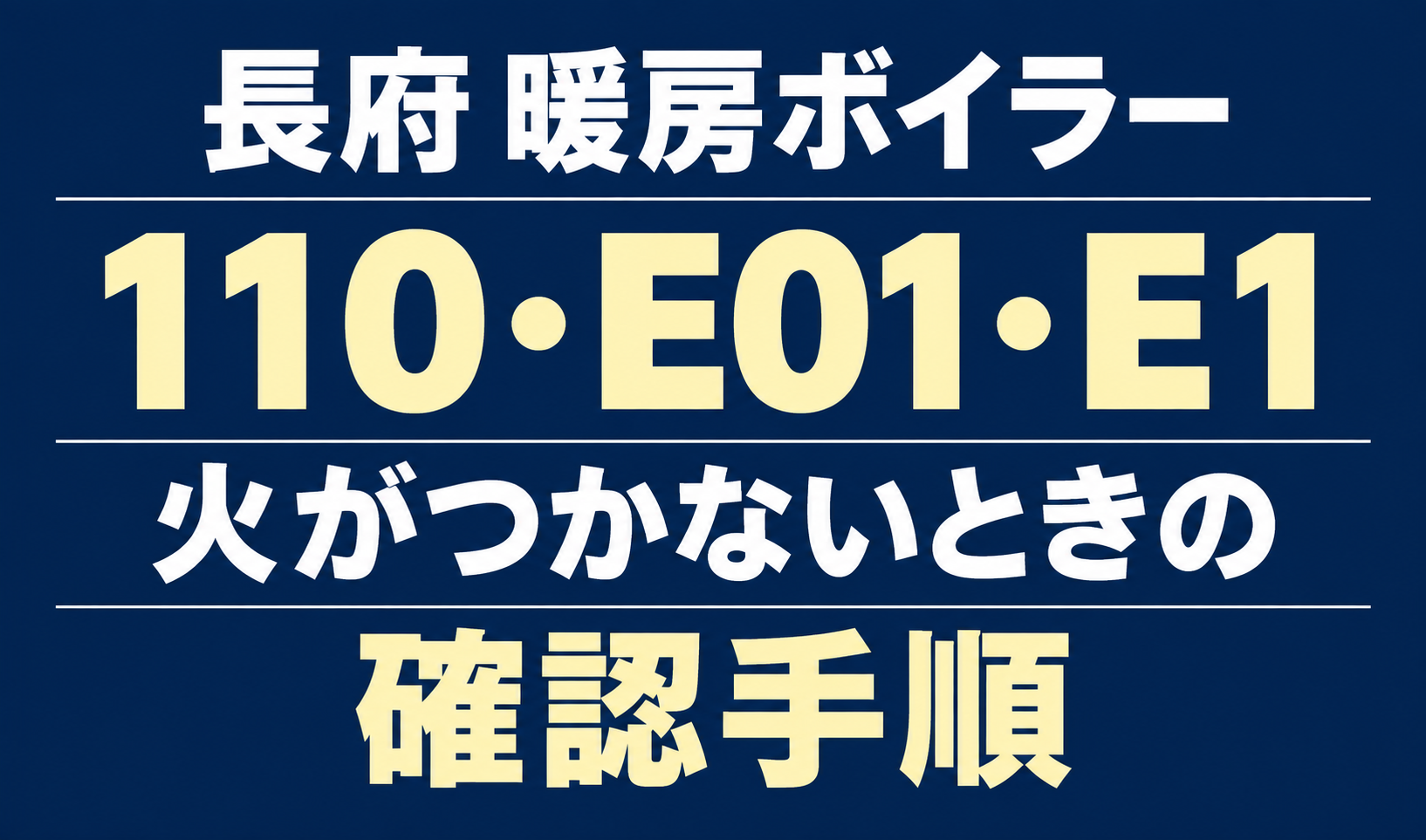 長府の暖房ボイラーのエラー110・E01・E1と、火がつかないときの確認手順を案内する文字のみのサムネイル。