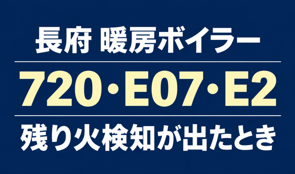 長府の暖房ボイラーのエラー720・E07・E2と、残り火検知が出たときのテーマを示す文字のみのサムネイル。