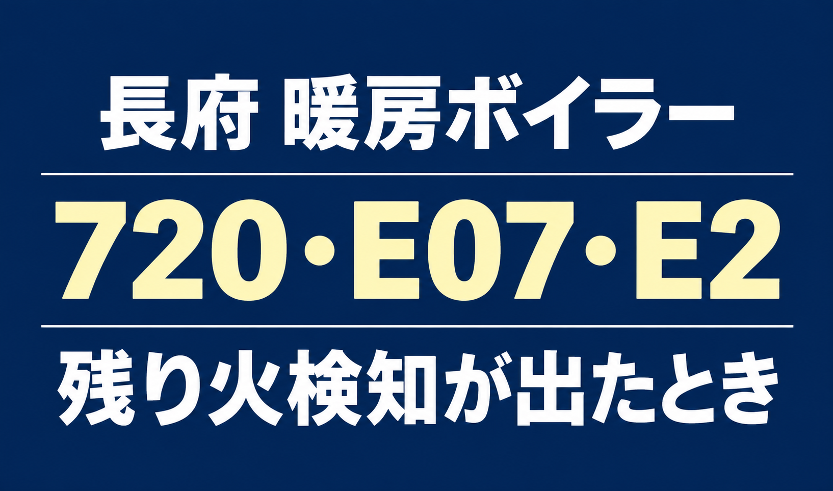 長府の暖房ボイラーのエラー720・E07・E2と、残り火検知が出たときのテーマを示す文字のみのサムネイル。