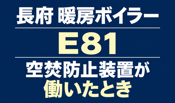 長府の暖房ボイラーのエラーE81と、空焚防止装置が働いたときを示す文字のみのサムネイル。